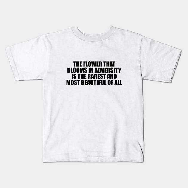 The flower that blooms in adversity is the rarest and most beautiful of all Kids T-Shirt by D1FF3R3NT